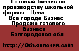 Готовый бизнес по производству школьной формы › Цена ­ 1 700 000 - Все города Бизнес » Продажа готового бизнеса   . Белгородская обл.